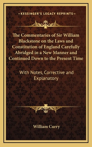 The Commentaries of Sir William Blackstone on the Laws and Constitution of England Carefully Abridged in a New Manner and Continued Down to the Present Time: With Notes, Corrective and Explanatory