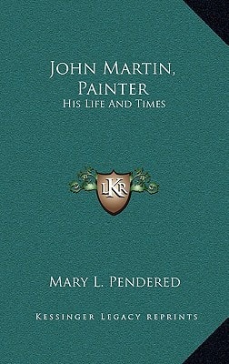 John Martin, Painter: His Life And Times
