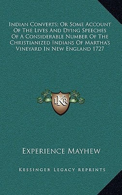 Indian Converts; Or Some Account Of The Lives And Dying Speeches Of A Considerable Number Of The Christianized Indians Of Martha's Vineyard In New England 1727