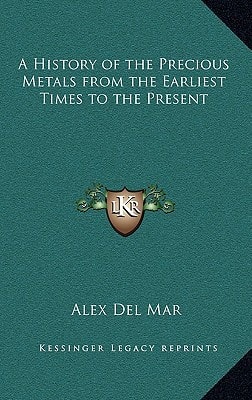 A History of the Precious Metals from the Earliest Times to the Present