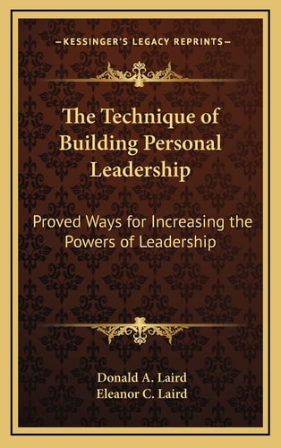 The Technique of Building Personal Leadership: Proved Ways for Increasing the Powers of Leadership