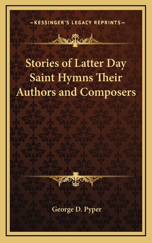 Stories of Latter Day Saint Hymns Their Authors and Composers