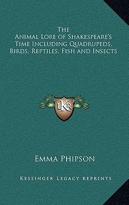 The Animal Lore of Shakespeare's Time Including Quadrupeds, Birds, Reptiles, Fish and Insects