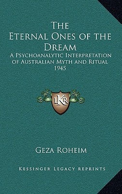 The Eternal Ones of the Dream: A Psychoanalytic Interpretation of Australian Myth and Ritual 1945