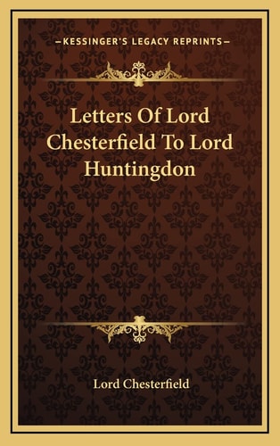 Letters Of Lord Chesterfield To Lord Huntingdon