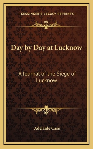 Day by Day at Lucknow: A Journal of the Siege of Lucknow