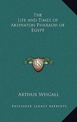 The Life and Times of Akhnaton Pharaoh of Egypt