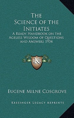 The Science of the Initiates: A Ready Handbook on the Ageless Wisdom of Questions and Answers 1934