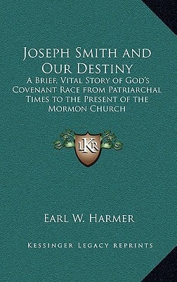 Joseph Smith and Our Destiny: A Brief, Vital Story of God's Covenant Race from Patriarchal Times to the Present of the Mormon Church
