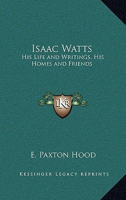 Isaac Watts: His Life and Writings, His Homes and Friends