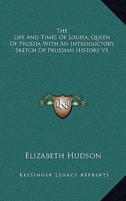 The Life And Times Of Louisa, Queen Of Prussia With An Introductory Sketch Of Prussian History V1