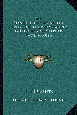 The Standard For Trying The Spirits; And Their Revelations, Determined And Applied: Two Discourses