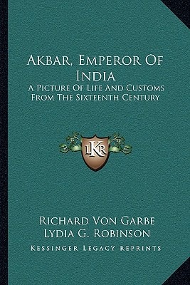 Akbar, Emperor Of India: A Picture Of Life And Customs From The Sixteenth Century