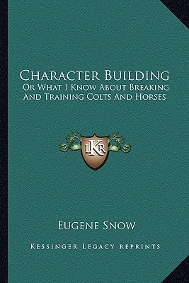 Character Building: Or What I Know About Breaking And Training Colts And Horses