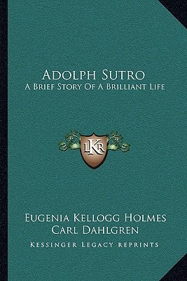 Adolph Sutro: A Brief Story Of A Brilliant Life