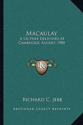 Macaulay: A Lecture Delivered At Cambridge, August, 1900