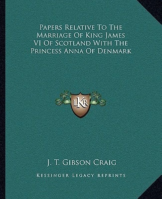 Papers Relative To The Marriage Of King James VI Of Scotland With The Princess Anna Of Denmark