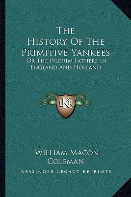 The History Of The Primitive Yankees: Or The Pilgrim Fathers In England And Holland