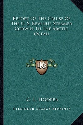 Report Of The Cruise Of The U. S. Revenue-Steamer Corwin, In The Arctic Ocean