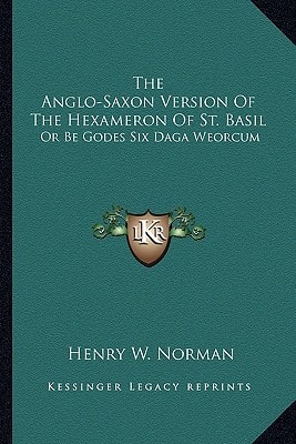 The Anglo-Saxon Version Of The Hexameron Of St. Basil: Or Be Godes Six Daga Weorcum