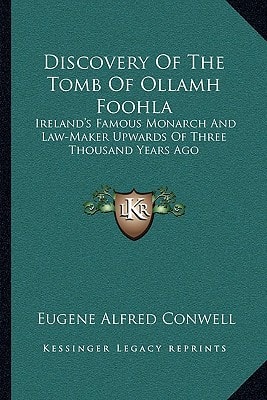 Discovery Of The Tomb Of Ollamh Foohla: Ireland's Famous Monarch And Law-Maker Upwards Of Three Thousand Years Ago