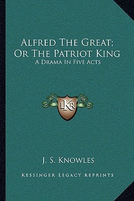 Alfred The Great; Or The Patriot King: A Drama In Five Acts