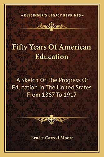 Fifty Years Of American Education: A Sketch Of The Progress Of Education In The United States From 1867 To 1917