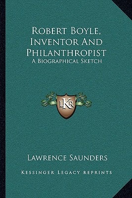 Robert Boyle, Inventor And Philanthropist: A Biographical Sketch