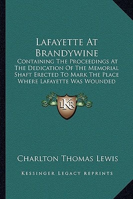 Lafayette At Brandywine: Containing The Proceedings At The Dedication Of The Memorial Shaft Erected To Mark The Place Where Lafayette Was Wounded In The Battle Of Brandywine