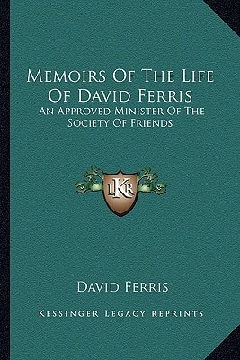 Memoirs Of The Life Of David Ferris: An Approved Minister Of The Society Of Friends