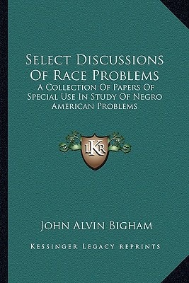 Select Discussions Of Race Problems: A Collection Of Papers Of Special Use In Study Of Negro American Problems