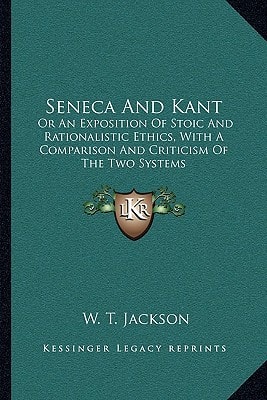 Seneca And Kant: Or An Exposition Of Stoic And Rationalistic Ethics, With A Comparison And Criticism Of The Two Systems