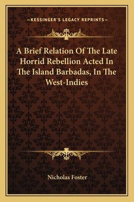A Brief Relation Of The Late Horrid Rebellion Acted In The Island Barbadas, In The West-Indies