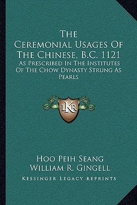 The Ceremonial Usages Of The Chinese, B.C. 1121: As Prescribed In The Institutes Of The Chow Dynasty Strung As Pearls