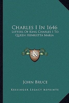 Charles I In 1646: Letters Of King Charles I To Queen Henrietta Maria