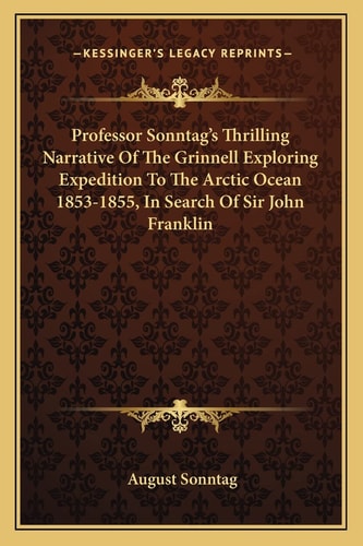 Professor Sonntag's Thrilling Narrative Of The Grinnell Exploring Expedition To The Arctic Ocean 1853-1855, In Search Of Sir John Franklin