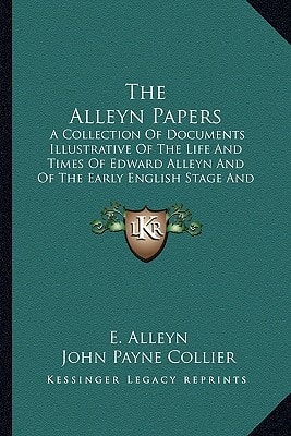 The Alleyn Papers: A Collection Of Documents Illustrative Of The Life And Times Of Edward Alleyn And Of The Early English Stage And Drama