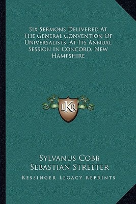 Six Sermons Delivered At The General Convention Of Universalists, At Its Annual Session In Concord, New Hampshire