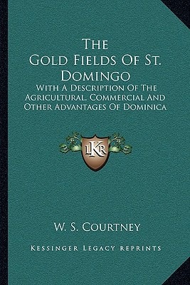 The Gold Fields Of St. Domingo: With A Description Of The Agricultural, Commercial And Other Advantages Of Dominica