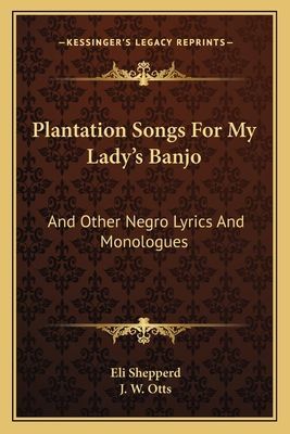 Plantation Songs For My Ladys Banjo: And Other Negro Lyrics And Monologues