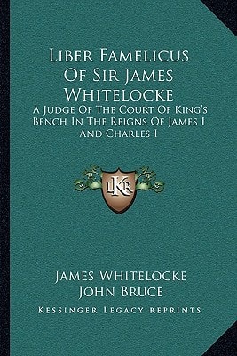 Liber Famelicus Of Sir James Whitelocke: A Judge Of The Court Of King's Bench In The Reigns Of James I And Charles I