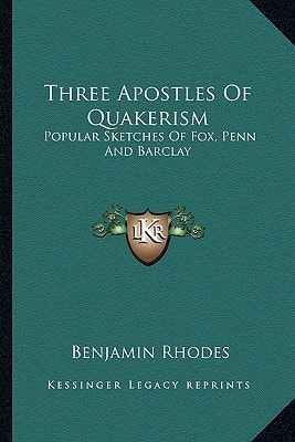 Three Apostles Of Quakerism: Popular Sketches Of Fox, Penn And Barclay