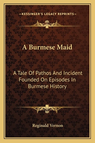 A Burmese Maid: A Tale Of Pathos And Incident Founded On Episodes In Burmese History