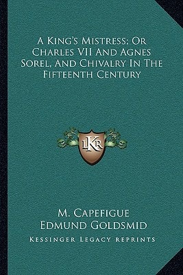 A King's Mistress; Or Charles VII And Agnes Sorel, And Chivalry In The Fifteenth Century