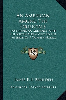 An American Among The Orientals: Including An Audience With The Sultan And A Visit To The Interior Of A Turkish Harem