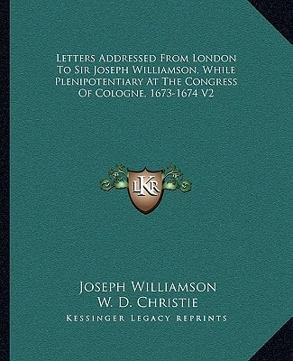 Letters Addressed From London To Sir Joseph Williamson, While Plenipotentiary At The Congress Of Cologne, 1673-1674 V2