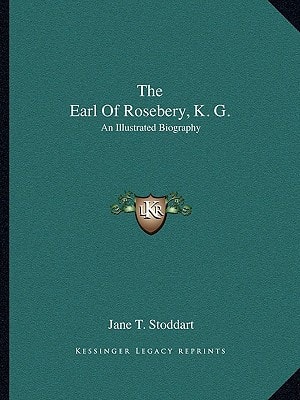 The Earl Of Rosebery, K. G.: An Illustrated Biography