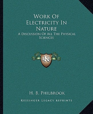 Work Of Electricity In Nature: A Discussion Of All The Physical Sciences