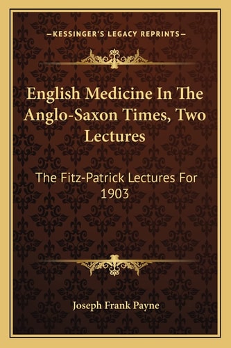 English Medicine In The Anglo-Saxon Times, Two Lectures: The Fitz-Patrick Lectures For 1903