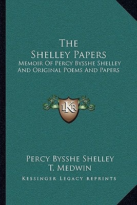 The Shelley Papers: Memoir Of Percy Bysshe Shelley And Original Poems And Papers